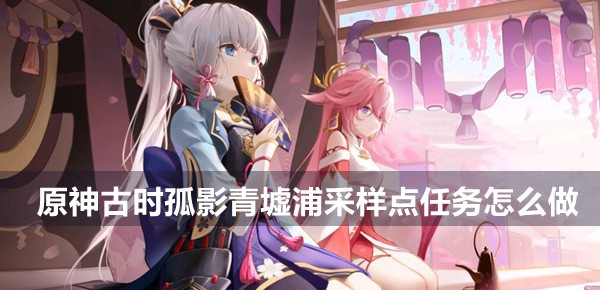 原神古时孤影青墟浦采样点任务攻略