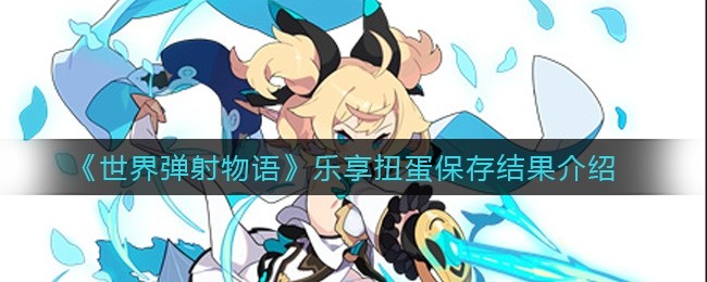 世界弹射物语乐享扭蛋活动保存结果推荐