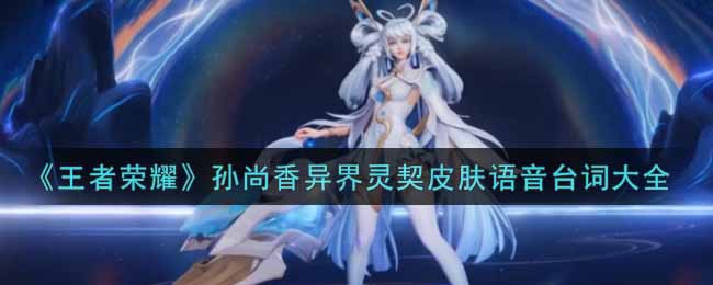 《王者荣耀》孙尚香异界灵契皮肤语音台词大全