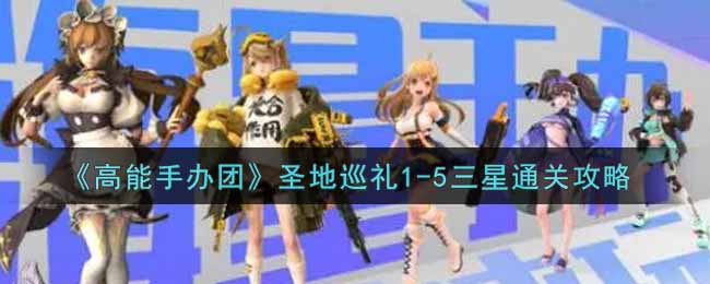 《高能手办团》圣地巡礼1-5三星通关攻略