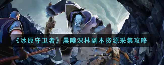 《冰原守卫者》晨曦深林副本资源采集攻略
