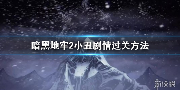 《暗黑地牢2》小丑剧情怎么过？小丑剧情过关方法