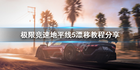 《极限竞速地平线5》如何漂移 漂移教程分享