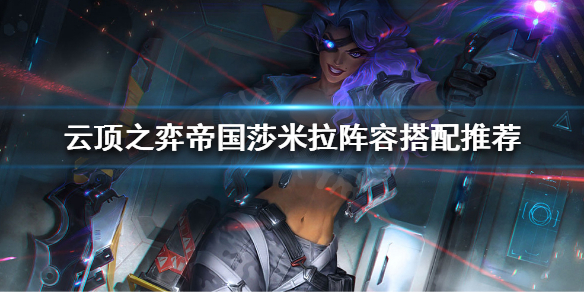 《云顶之弈》莎米拉怎么搭配阵容？帝国莎米拉阵容搭配推荐