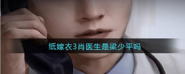 纸嫁衣3肖医生是梁少平吗