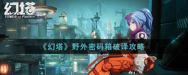 《幻塔》野外密码箱破译攻略