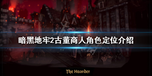 《暗黑地牢2》古董商人怎么玩？古董商人角色定位介绍