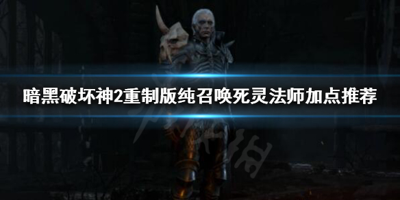 《暗黑破坏神2重制版》死灵法师怎么玩？纯召唤死灵法师加点推荐