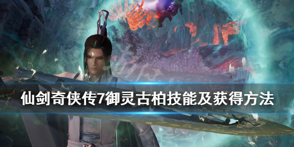 《仙剑奇侠传7》古柏在哪获得？御灵古柏技能及获得方法介绍