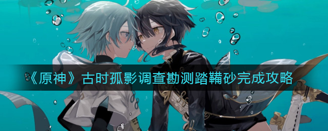 《原神》古时孤影调查勘测踏鞴砂完成攻略