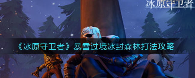 《冰原守卫者》暴雪过境冰封森林打法攻略