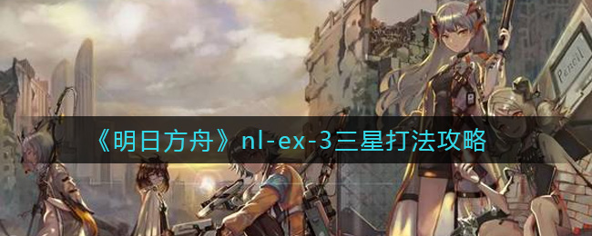 《明日方舟》nl-ex-3三星打法攻略