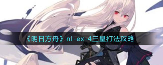 《明日方舟》nl-ex-4三星打法攻略