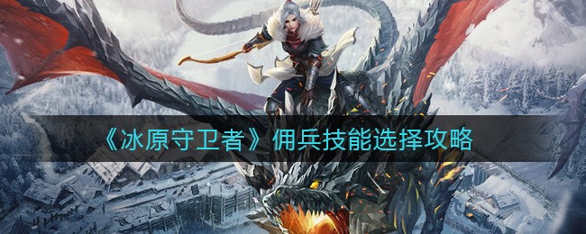 《冰原守卫者》佣兵技能选择攻略