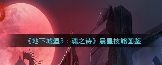 《地下城堡3：魂之诗》晨星技能图鉴