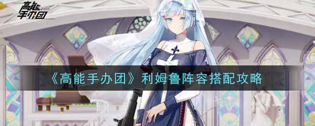 《高能手办团》利姆鲁阵容搭配攻略