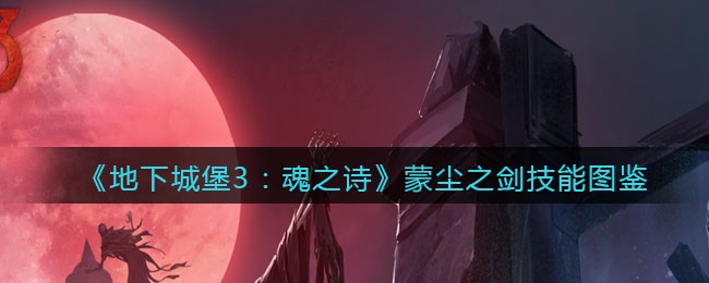 《地下城堡3：魂之诗》蒙尘之剑技能图鉴