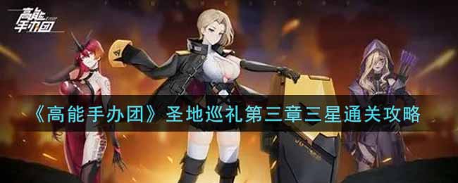 《高能手办团》圣地巡礼第三章三星通关攻略
