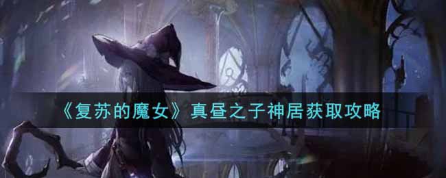 《复苏的魔女》真昼之子神居获取攻略
