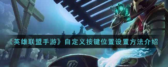 《英雄联盟手游》自定义按键位置设置方法介绍
