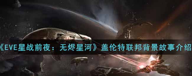 《EVE星战前夜：无烬星河》盖伦特联邦背景故事介绍