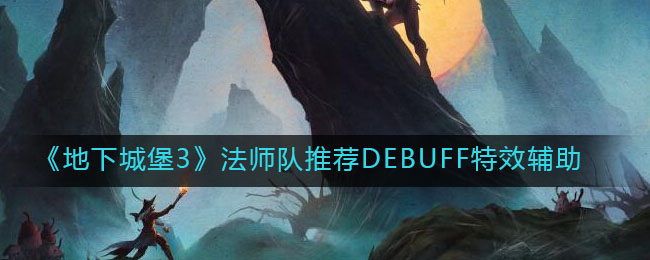 《地下城堡3：魂之诗》法师队推荐DEBUFF特效辅助