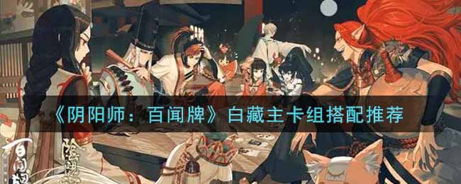 《阴阳师：百闻牌》白藏主卡组搭配推荐