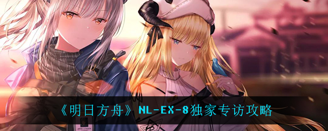 《明日方舟》NL-EX-8独家专访攻略