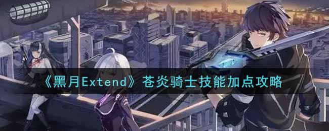 《黑月Extend》苍炎骑士技能加点攻略