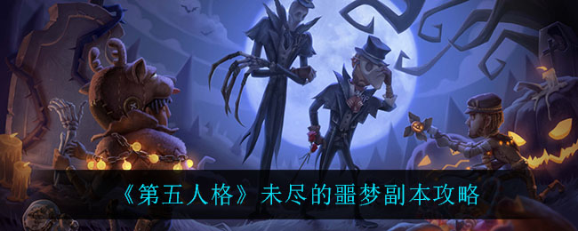 《第五人格》未尽的噩梦副本攻略