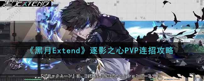 《黑月Extend》逐影之心PVP连招攻略