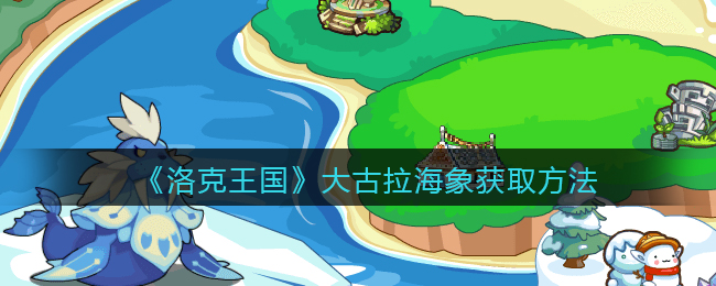 《洛克王国》大古拉海象获取方法