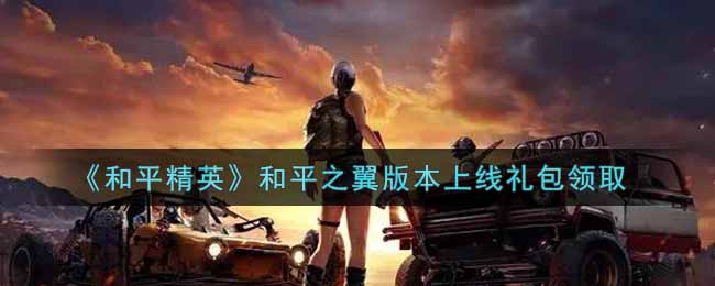 《和平精英》和平之翼版本上线礼包领取