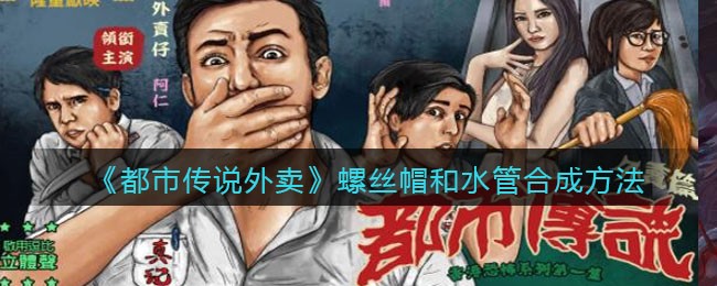 《都市传说外卖》螺丝帽和水管合成方法