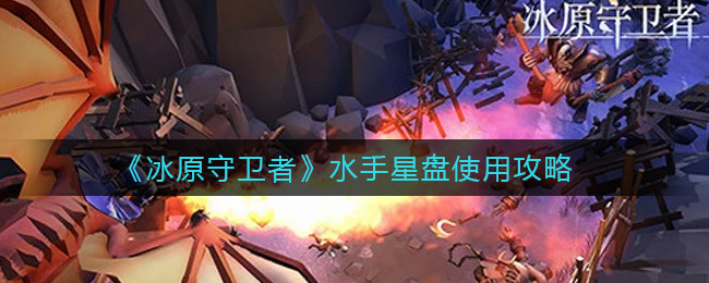 《冰原守卫者》水手星盘使用攻略