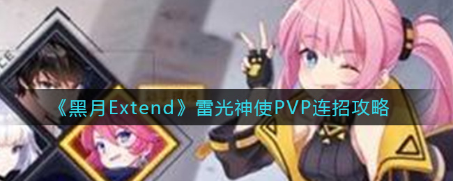 《黑月Extend》雷光神使PVP连招攻略