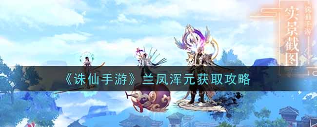 《诛仙手游》兰凤浑元获取攻略
