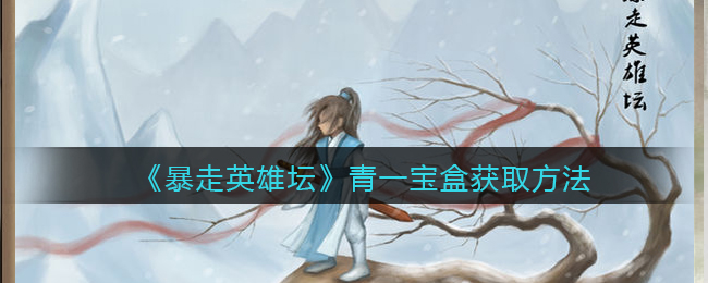 《暴走英雄坛》青一宝盒获取方法