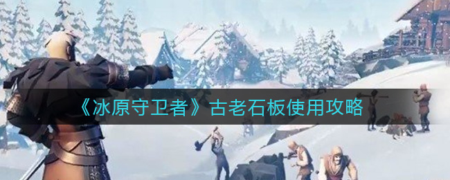 《冰原守卫者》古老石板使用攻略