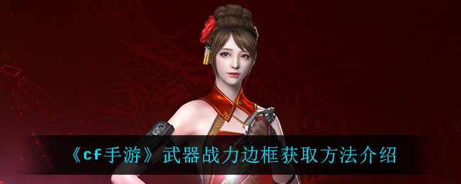 《cf手游》武器战力边框获取方法介绍
