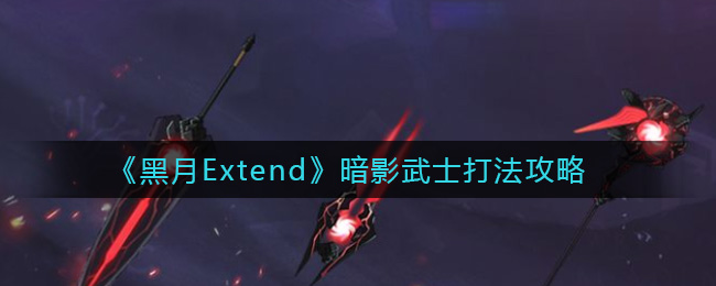 《黑月Extend》暗影武士打法攻略