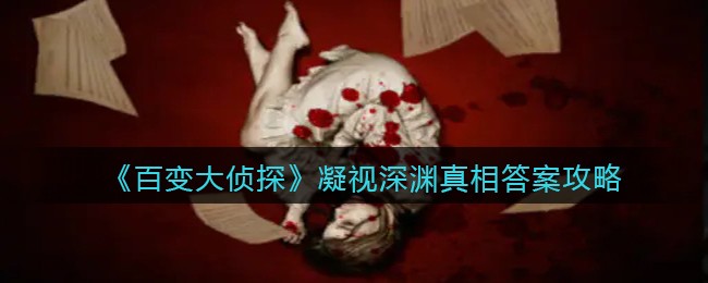 《百变大侦探》凝视深渊真相答案攻略