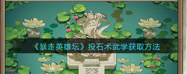 《暴走英雄坛》投石术武学获取方法