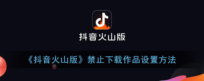 《抖音火山版》禁止下载作品设置方法