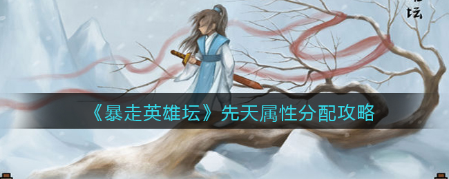 《暴走英雄坛》先天属性分配攻略