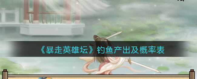 《暴走英雄坛》钓鱼产出及概率表