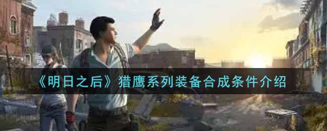 《明日之后》猎鹰系列装备合成条件介绍