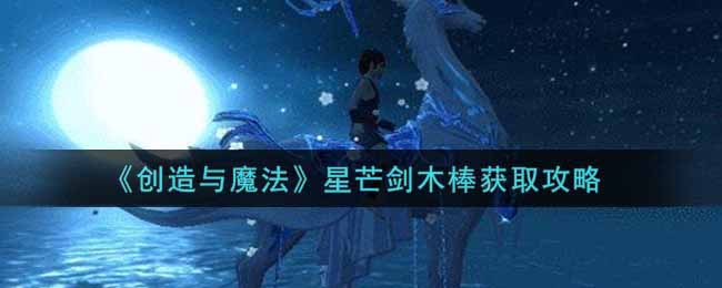 《创造与魔法》星芒剑木棒获取攻略