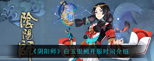 《阴阳师》白玉银阙开服时间介绍