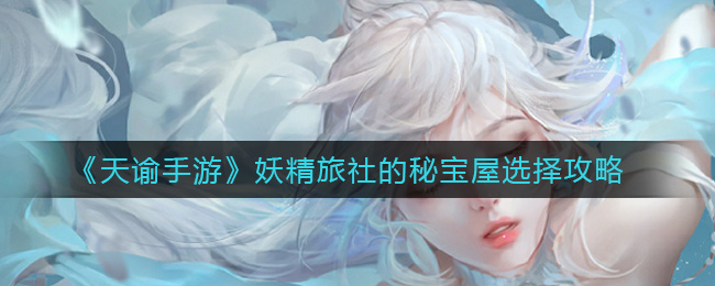 《天谕手游》妖精旅社的秘宝屋选择攻略